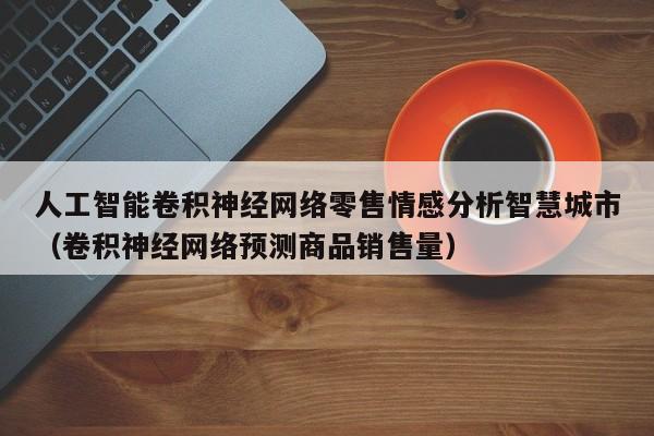 人工智能卷积神经网络零售情感分析智慧城市（卷积神经网络预测商品销售量）