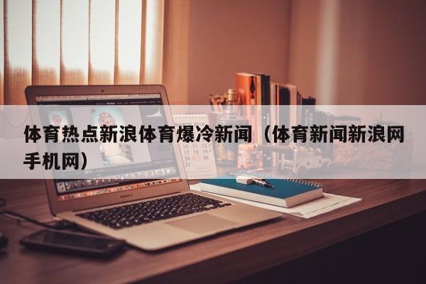 体育热点新浪体育爆冷新闻（体育新闻新浪网手机网）