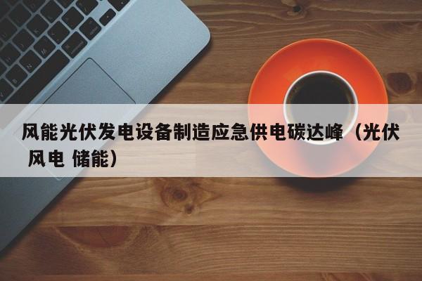 风能光伏发电设备制造应急供电碳达峰（光伏 风电 储能）