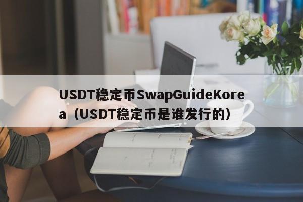 USDT稳定币SwapGuideKorea（USDT稳定币是谁发行的）
