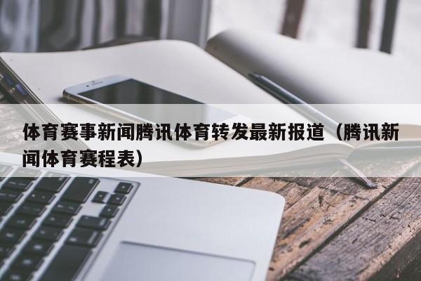 体育赛事新闻腾讯体育转发最新报道（腾讯新闻体育赛程表）