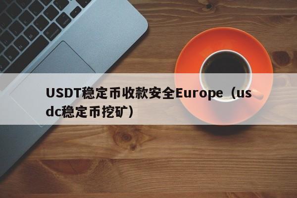 USDT稳定币收款安全Europe（usdc稳定币挖矿）
