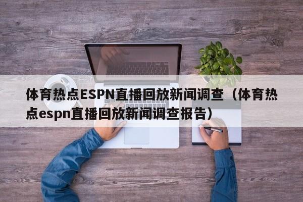 体育热点ESPN直播回放新闻调查（体育热点espn直播回放新闻调查报告）