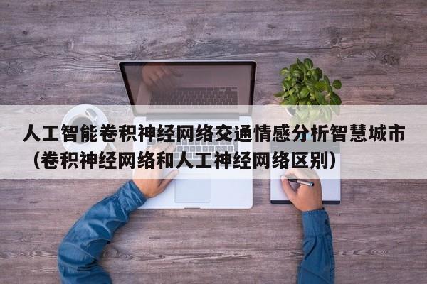 人工智能卷积神经网络交通情感分析智慧城市（卷积神经网络和人工神经网络区别）
