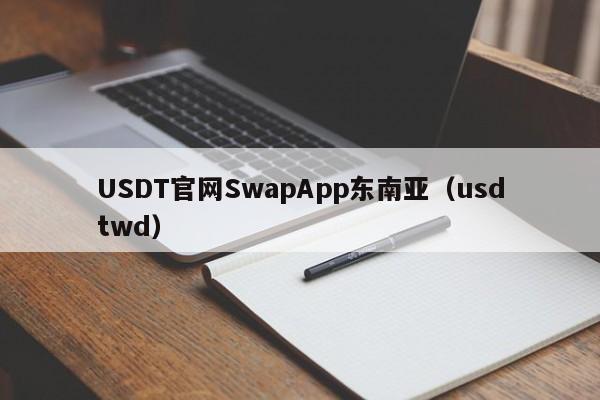 USDT官网SwapApp东南亚（usdtwd）