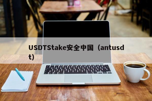 USDTStake安全中国（antusdt）