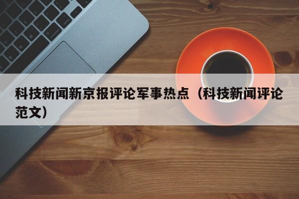科技新闻新京报评论军事热点（科技新闻评论范文）