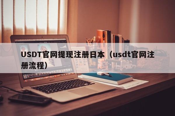USDT官网提现注册日本（usdt官网注册流程）