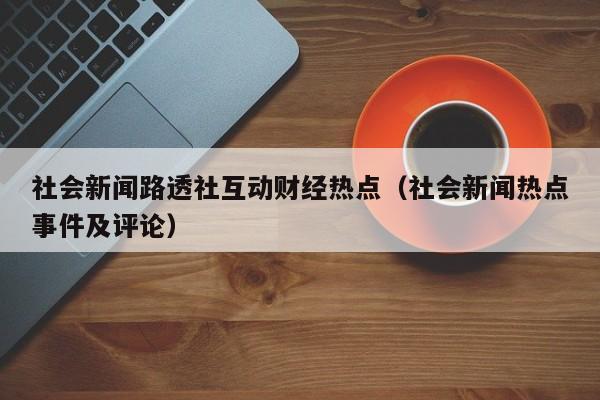 社会新闻路透社互动财经热点（社会新闻热点事件及评论）