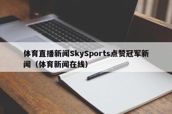 体育直播新闻SkySports点赞冠军新闻（体育新闻在线）
