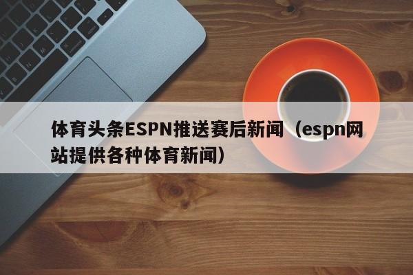 体育头条ESPN推送赛后新闻（espn网站提供各种体育新闻）