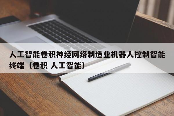 人工智能卷积神经网络制造业机器人控制智能终端（卷积 人工智能）