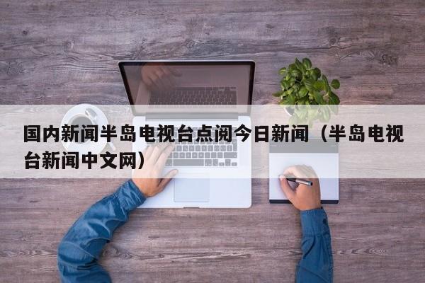 国内新闻半岛电视台点阅今日新闻（半岛电视台新闻中文网）