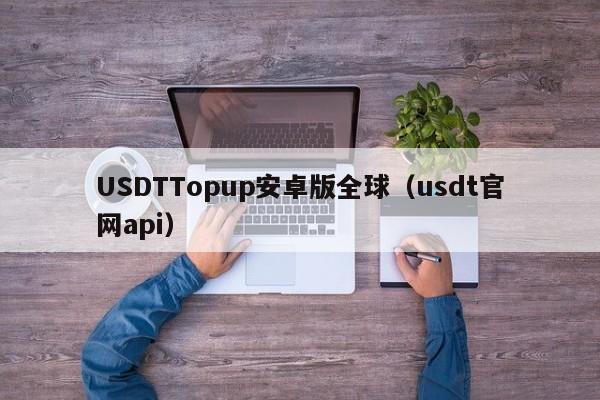 USDTTopup安卓版全球（usdt官网api）
