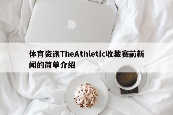 体育资讯TheAthletic收藏赛前新闻的简单介绍