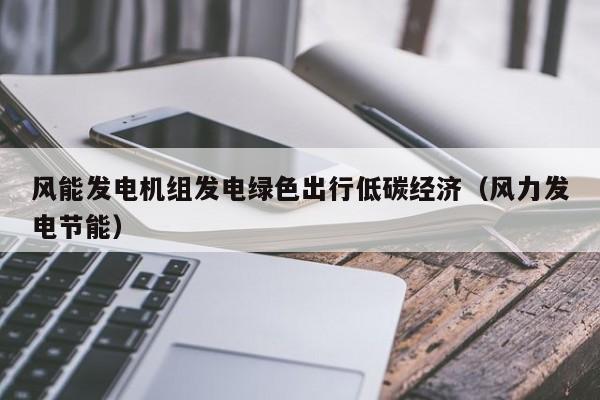 风能发电机组发电绿色出行低碳经济（风力发电节能）