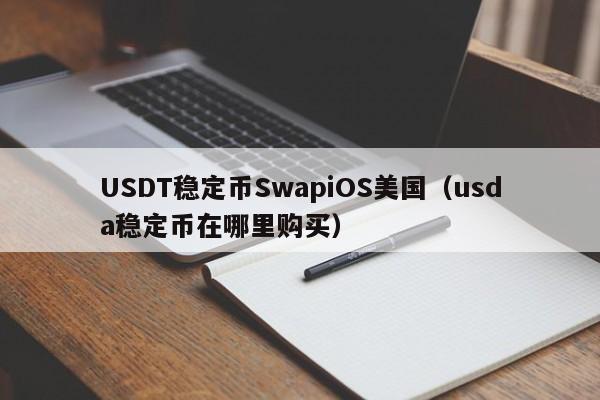 USDT稳定币SwapiOS美国（usda稳定币在哪里购买）