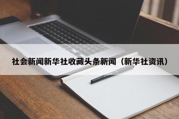 社会新闻新华社收藏头条新闻（新华社资讯）