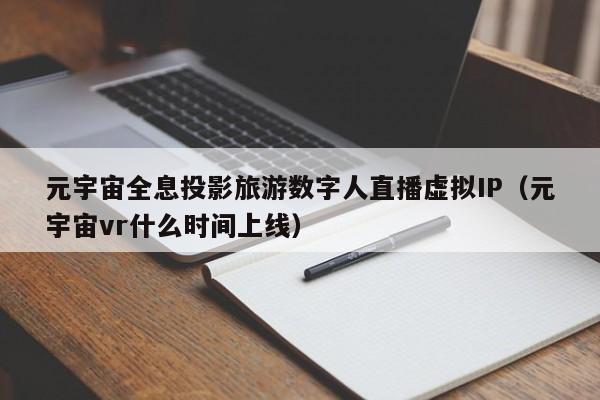 元宇宙全息投影旅游数字人直播虚拟IP（元宇宙vr什么时间上线）