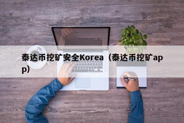 泰达币挖矿安全Korea（泰达币挖矿app）