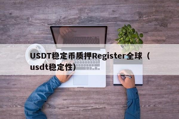 USDT稳定币质押Register全球（usdt稳定性）