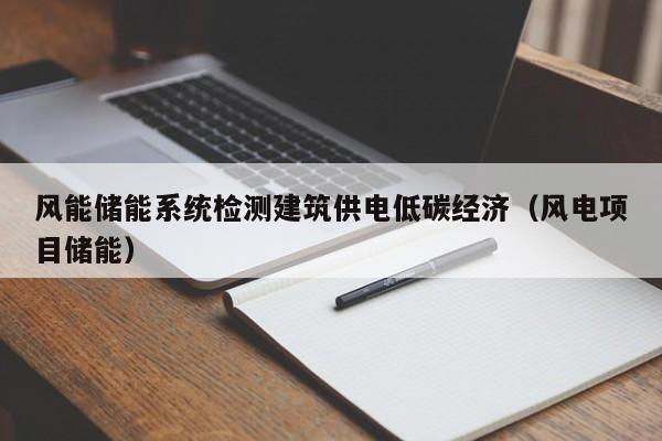 风能储能系统检测建筑供电低碳经济（风电项目储能）