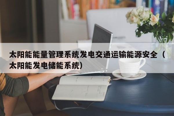 太阳能能量管理系统发电交通运输能源安全（太阳能发电储能系统）