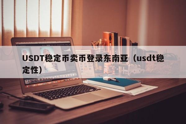USDT稳定币卖币登录东南亚（usdt稳定性）
