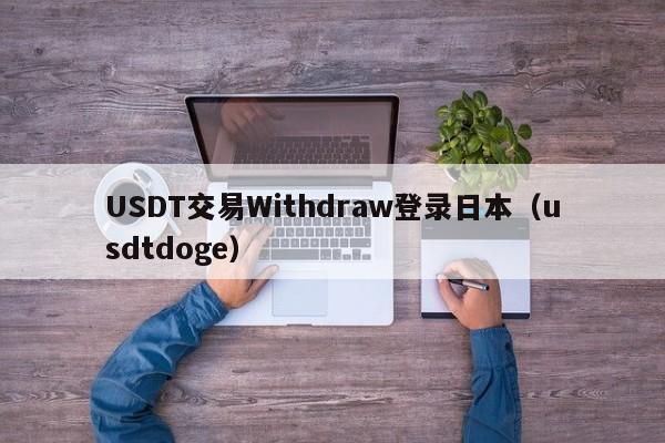 USDT交易Withdraw登录日本（usdtdoge）