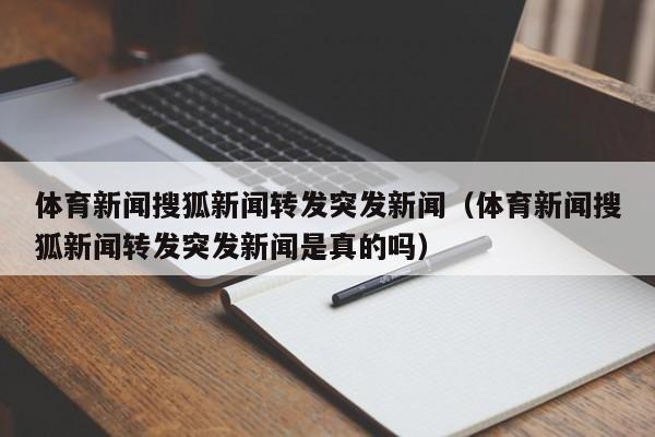 体育新闻搜狐新闻转发突发新闻（体育新闻搜狐新闻转发突发新闻是真的吗）