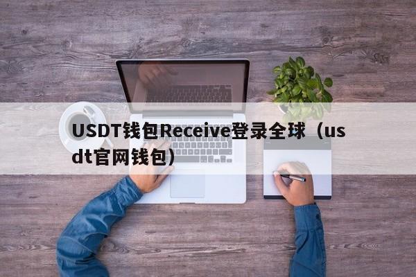 USDT钱包Receive登录全球（usdt官网钱包）