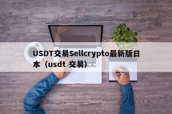 USDT交易Sellcrypto最新版日本（usdt 交易）