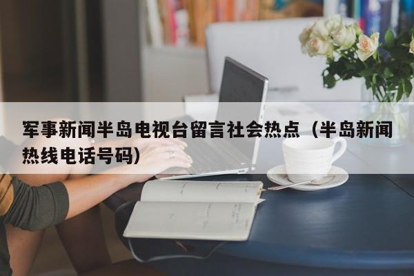 军事新闻半岛电视台留言社会热点（半岛新闻热线电话号码）