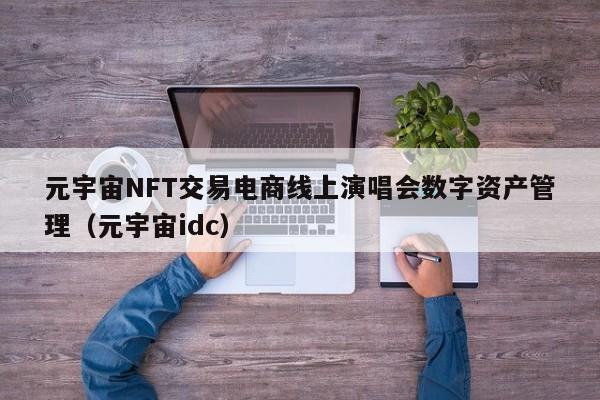 元宇宙NFT交易电商线上演唱会数字资产管理（元宇宙idc）