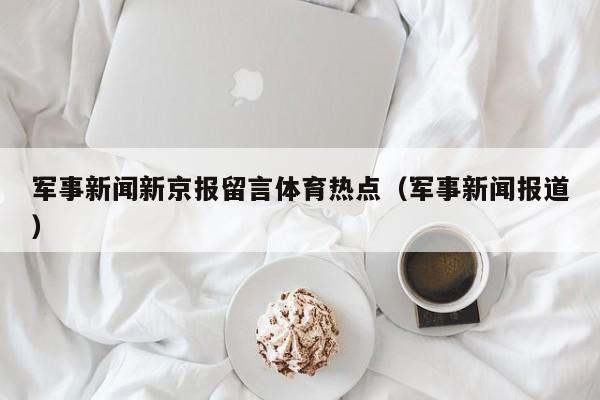 军事新闻新京报留言体育热点（军事新闻报道）