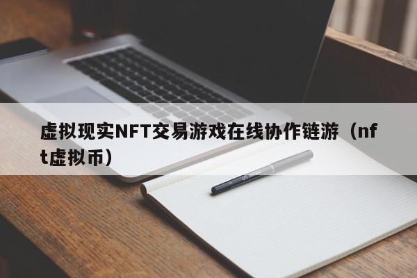 虚拟现实NFT交易游戏在线协作链游（nft虚拟币）