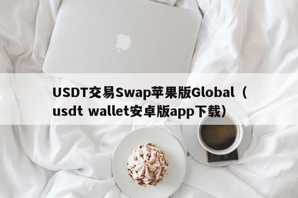 USDT交易Swap苹果版Global（usdt wallet安卓版app下载）