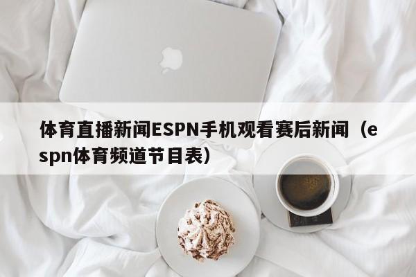 体育直播新闻ESPN手机观看赛后新闻（espn体育频道节目表）