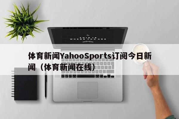 体育新闻YahooSports订阅今日新闻（体育新闻在线）