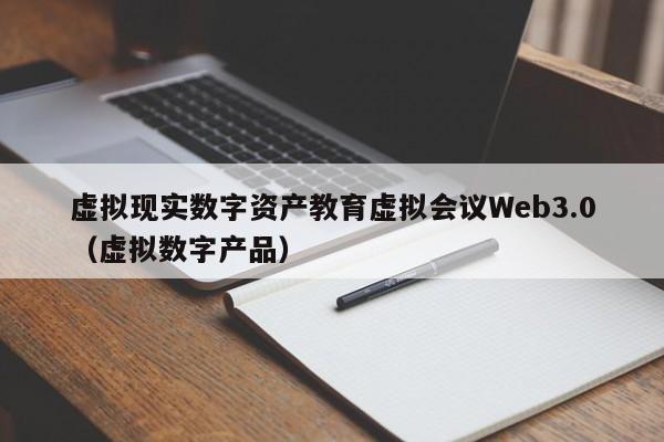 虚拟现实数字资产教育虚拟会议Web3.0（虚拟数字产品）
