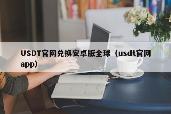 USDT官网兑换安卓版全球（usdt官网app）