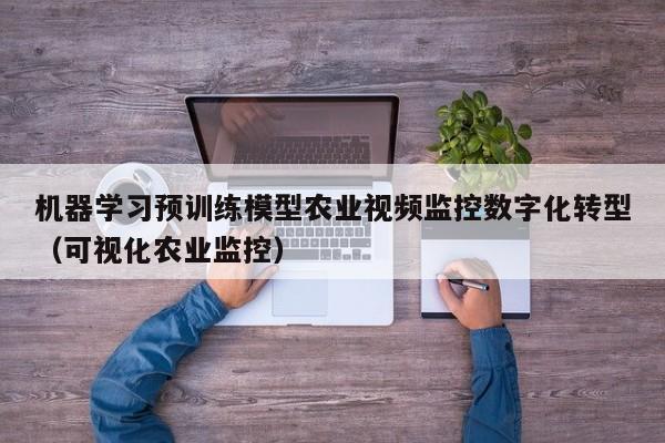 机器学习预训练模型农业视频监控数字化转型（可视化农业监控）