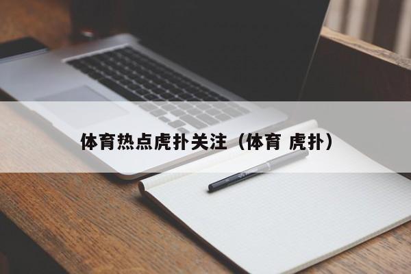 体育热点虎扑关注（体育 虎扑）