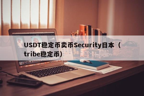 USDT稳定币卖币Security日本（tribe稳定币）