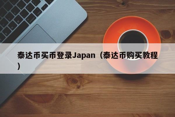 泰达币买币登录Japan（泰达币购买教程）