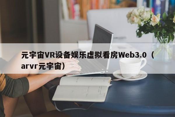 元宇宙VR设备娱乐虚拟看房Web3.0（arvr元宇宙）