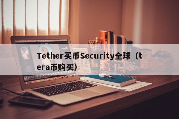 Tether买币Security全球（tera币购买）