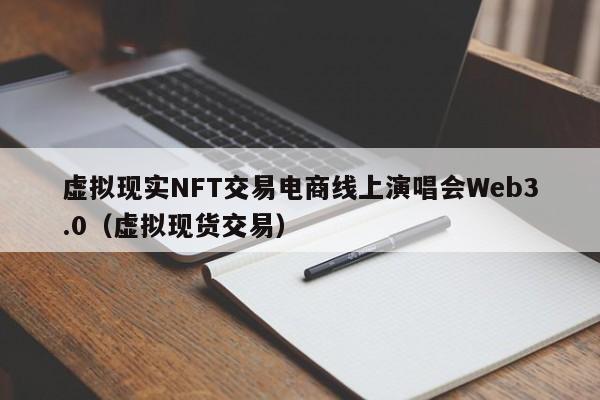 虚拟现实NFT交易电商线上演唱会Web3.0（虚拟现货交易）