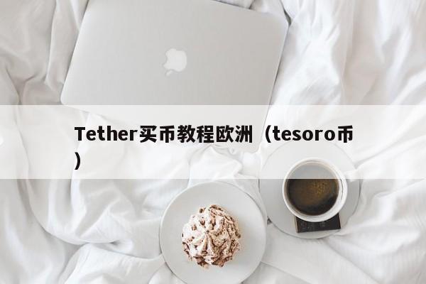 Tether买币教程欧洲（tesoro币）
