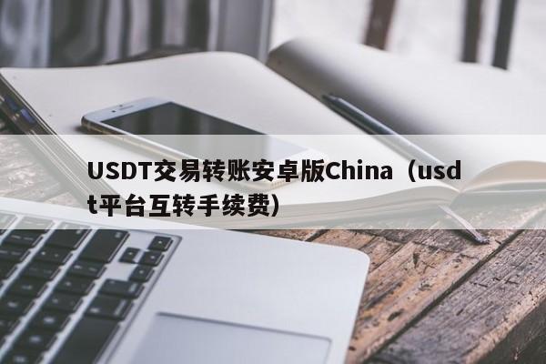 USDT交易转账安卓版China（usdt平台互转手续费）